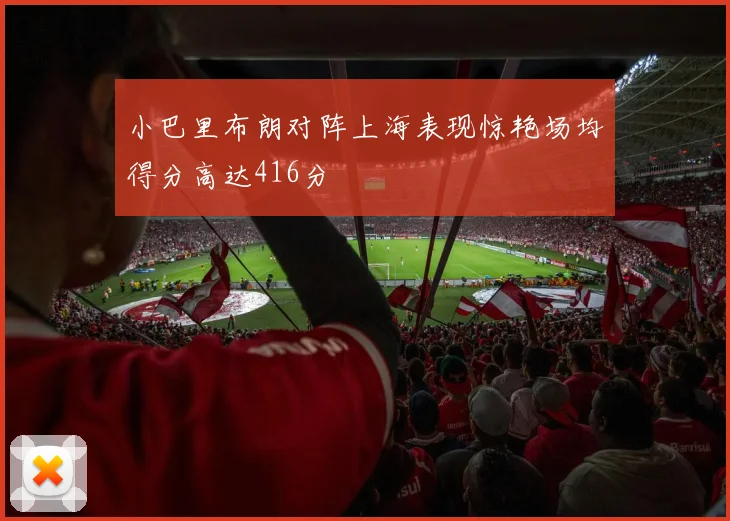 小巴里布朗对阵上海表现惊艳场均得分高达416分