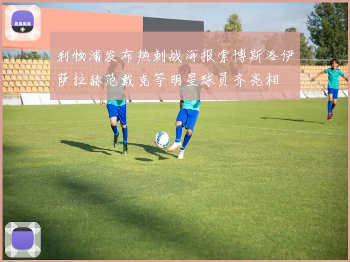 利物浦发布热刺战海报索博斯洛伊萨拉赫范戴克等明星球员齐亮相