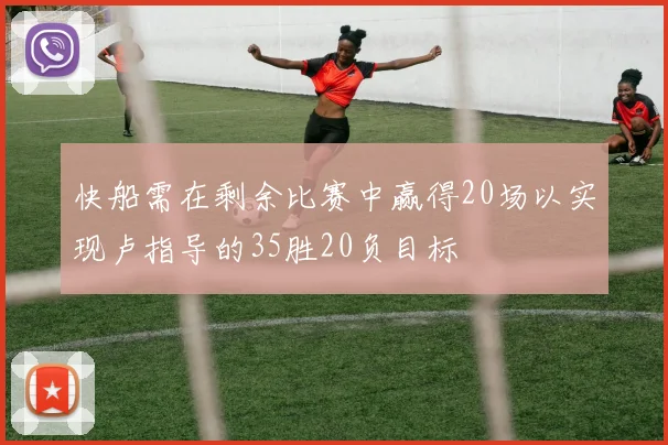 快船需在剩余比赛中赢得20场以实现卢指导的35胜20负目标