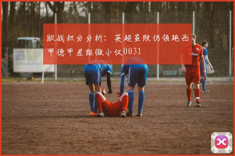欧战积分分析：英超虽败仍领跑西甲德甲差距微小仅0031