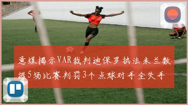 意媒揭示VAR裁判迪保罗执法米兰数据5场比赛判罚3个点球对手全失手