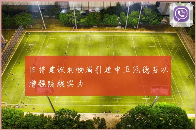 旧将建议利物浦引进中卫范德芬以增强防线实力