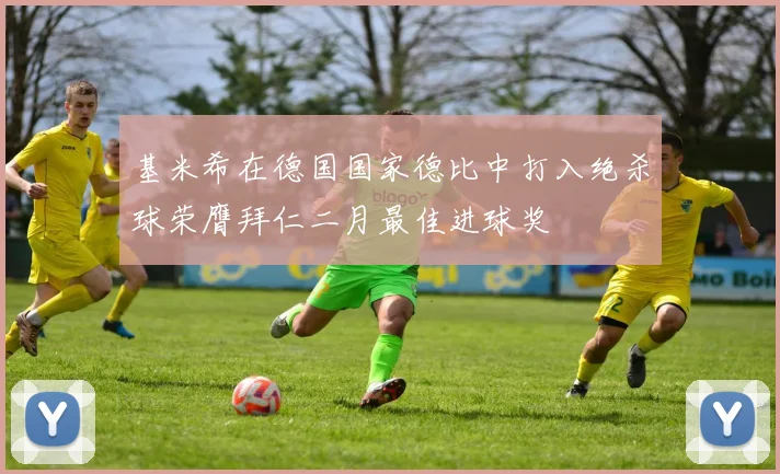 基米希在德国国家德比中打入绝杀球荣膺拜仁二月最佳进球奖