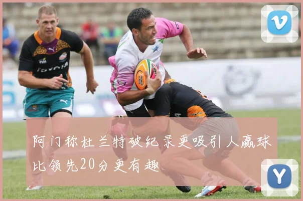 阿门称杜兰特破纪录更吸引人赢球比领先20分更有趣