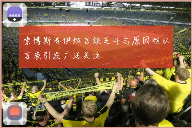 索博斯洛伊坦言缺乏斗志原因难以言表引发广泛关注