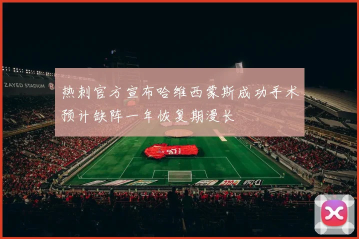 热刺官方宣布哈维西蒙斯成功手术预计缺阵一年恢复期漫长
