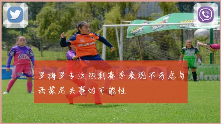 罗梅罗专注热刺赛季表现不考虑与西蒙尼共事的可能性