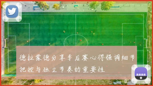德拉蒙德分享季后赛心得强调细节把控与独立节奏的重要性