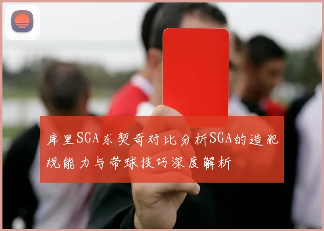库里SGA东契奇对比分析SGA的造犯规能力与带球技巧深度解析