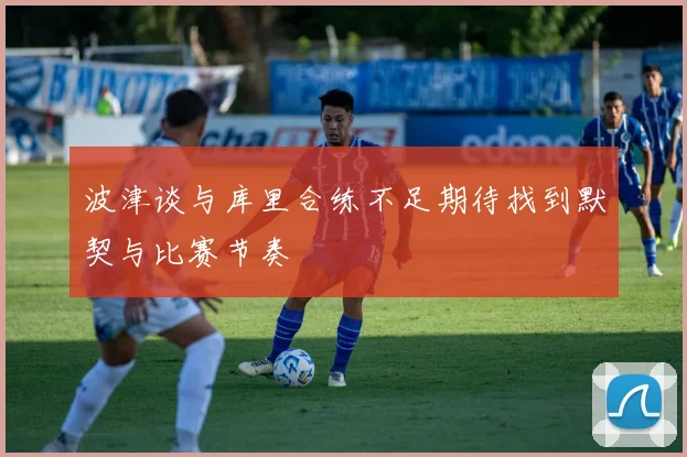 波津谈与库里合练不足期待找到默契与比赛节奏