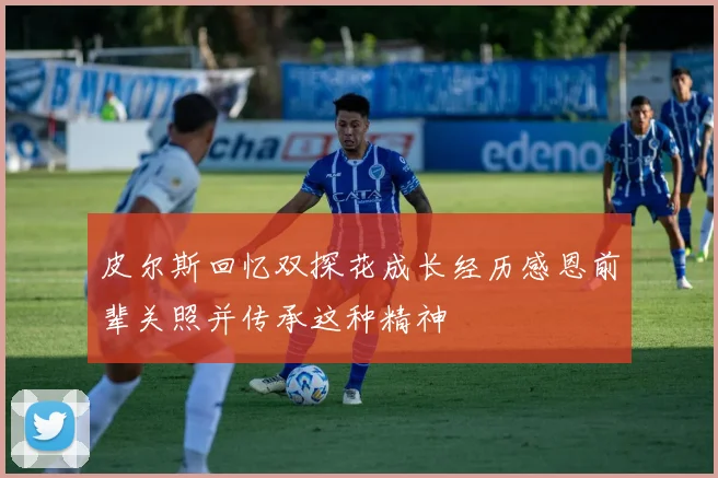 皮尔斯回忆双探花成长经历感恩前辈关照并传承这种精神