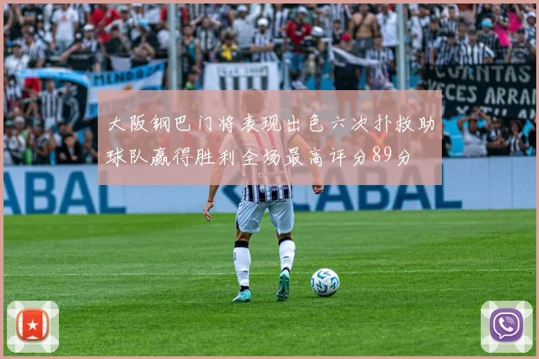 大阪钢巴门将表现出色六次扑救助球队赢得胜利全场最高评分89分