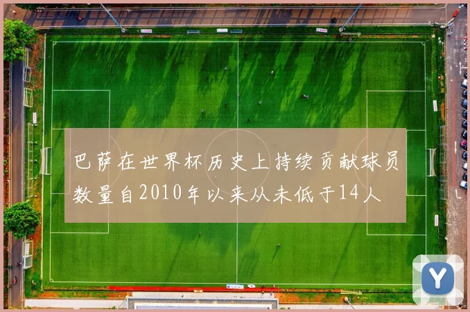 巴萨在世界杯历史上持续贡献球员数量自2010年以来从未低于14人