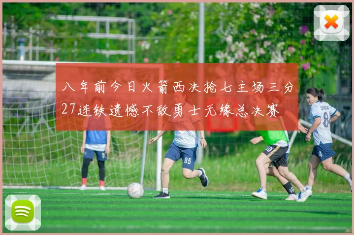 八年前今日火箭西决抢七主场三分27连铁遗憾不敌勇士无缘总决赛