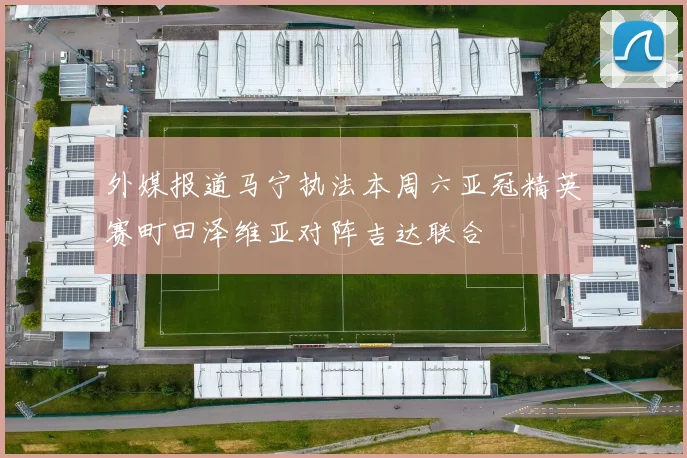 外媒报道马宁执法本周六亚冠精英赛町田泽维亚对阵吉达联合