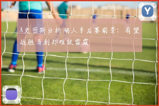 A史密斯分析湖人季后赛前景：有望战胜马刺却难敌雷霆