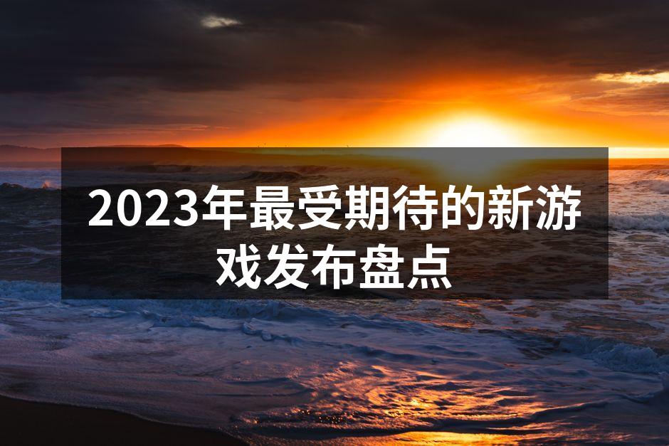2023年最受期待的新游戏发布盘点