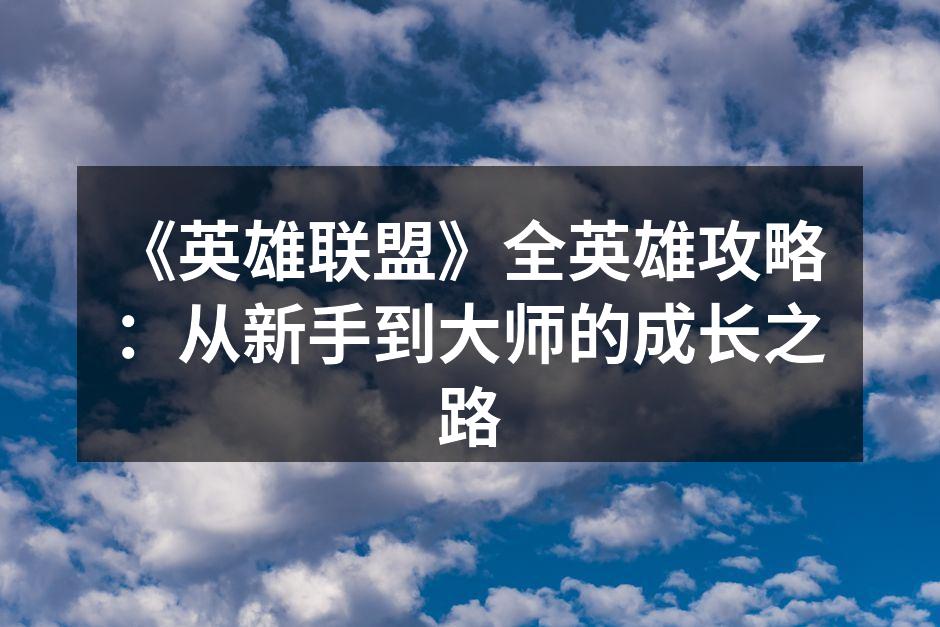 《英雄联盟》全英雄攻略：从新手到大师的成长之路