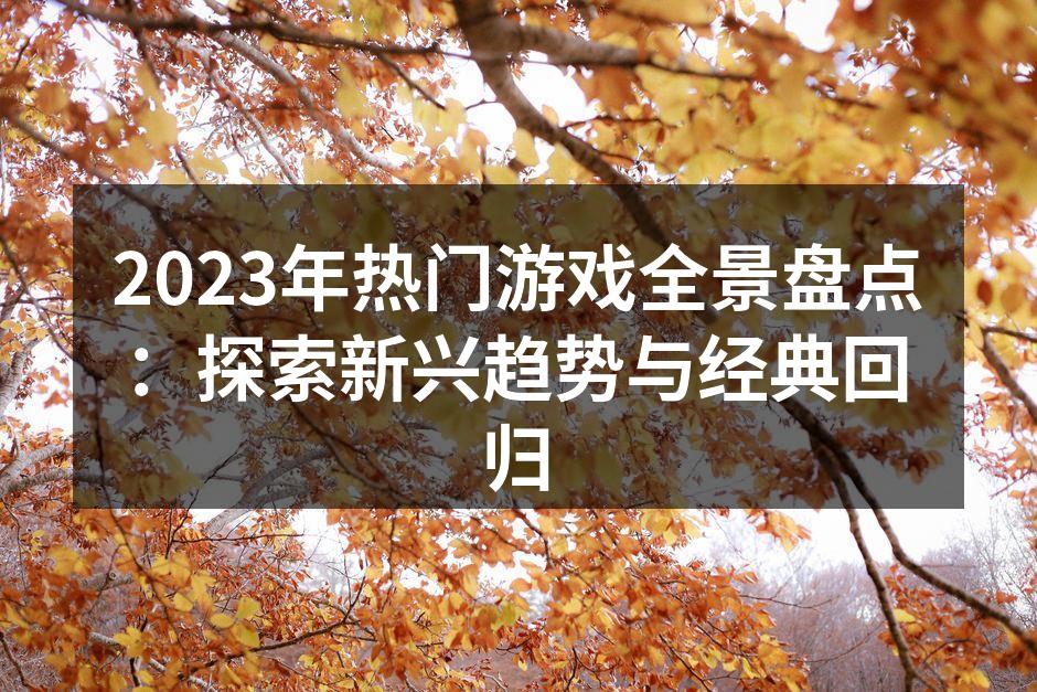 2023年热门游戏全景盘点:探索新兴趋势
